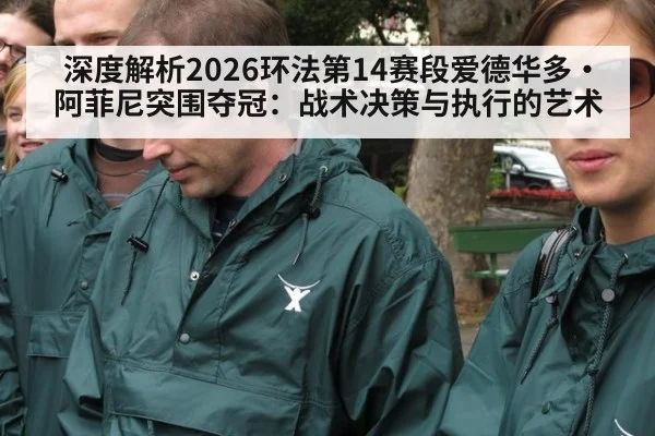 深度解析2026环法第14赛段爱德华多·阿菲尼突围夺冠:战术决策与执行的艺术