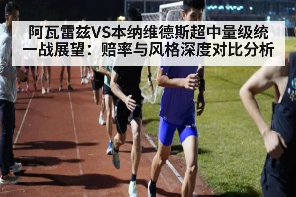 阿瓦雷兹VS本纳维德斯超中量级统一战展望:赔率与风格深度对比分析