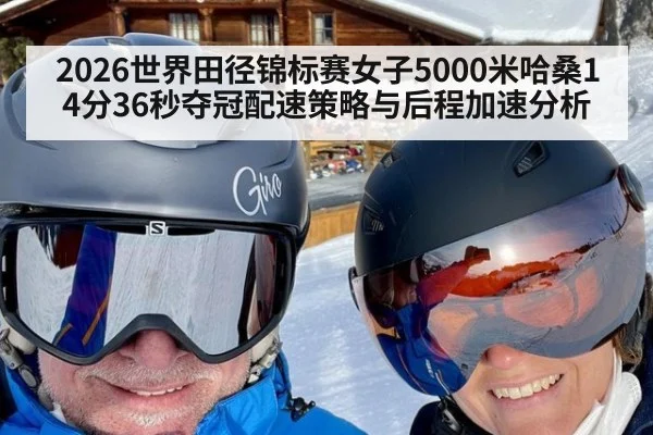 2026世界田径锦标赛女子5000米哈桑14分36秒夺冠配速策略与后程加速分析
