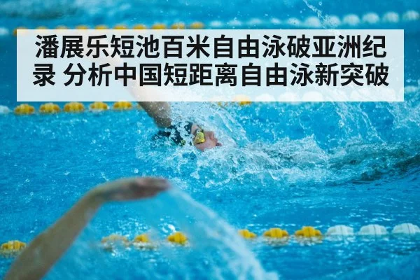 潘展乐短池百米自由泳破亚洲纪录 分析中国短距离自由泳新突破