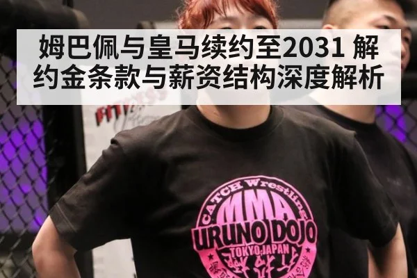 姆巴佩与皇马续约至2031 解约金条款与薪资结构深度解析